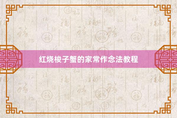 红烧梭子蟹的家常作念法教程