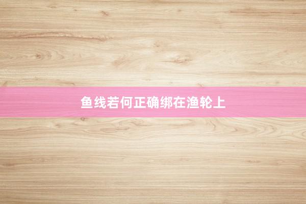 鱼线若何正确绑在渔轮上