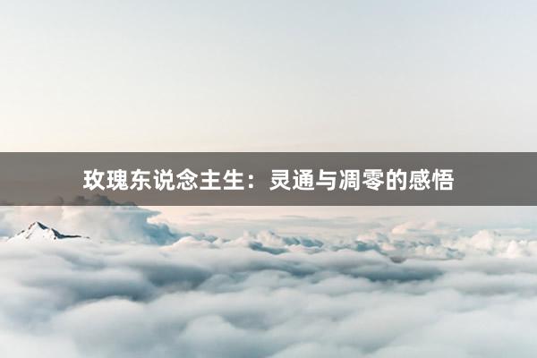 玫瑰东说念主生：灵通与凋零的感悟