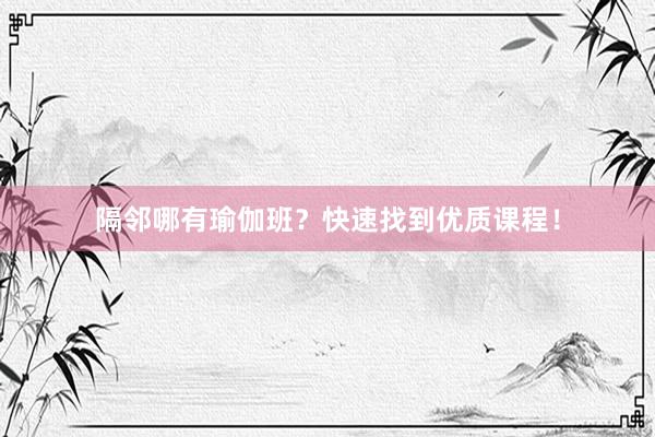 隔邻哪有瑜伽班?快速找到优质课程!